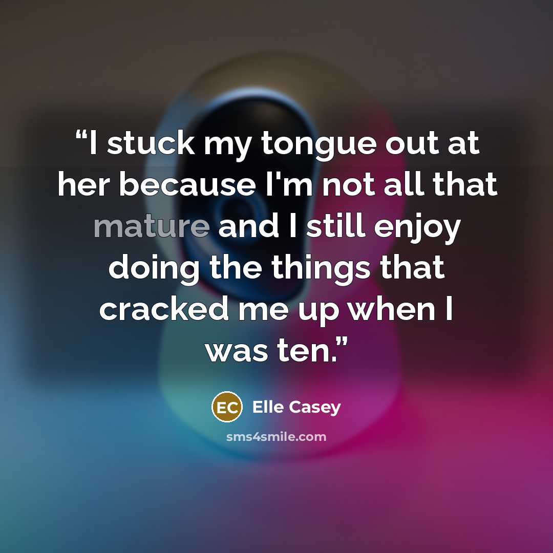 “I stuck my tongue out at her because I'm not all that mature and I still enjoy doing the things that cracked me up when I was ten.” quote by Elle Casey