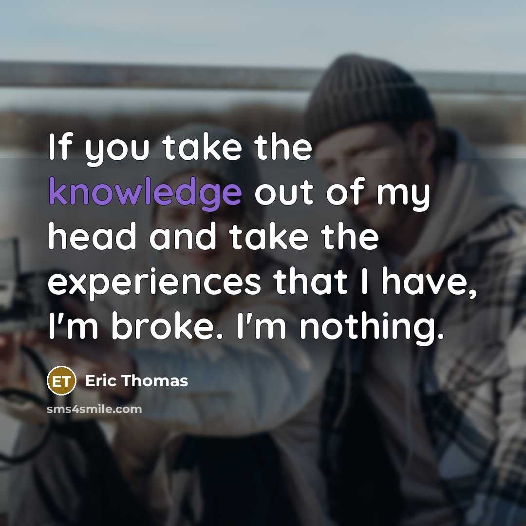 “If you take the knowledge out of my head and…” quote by Eric Thomas