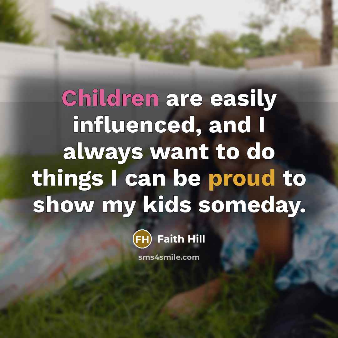 “Children are easily influenced, and I always want to do…” quote by Faith Hill