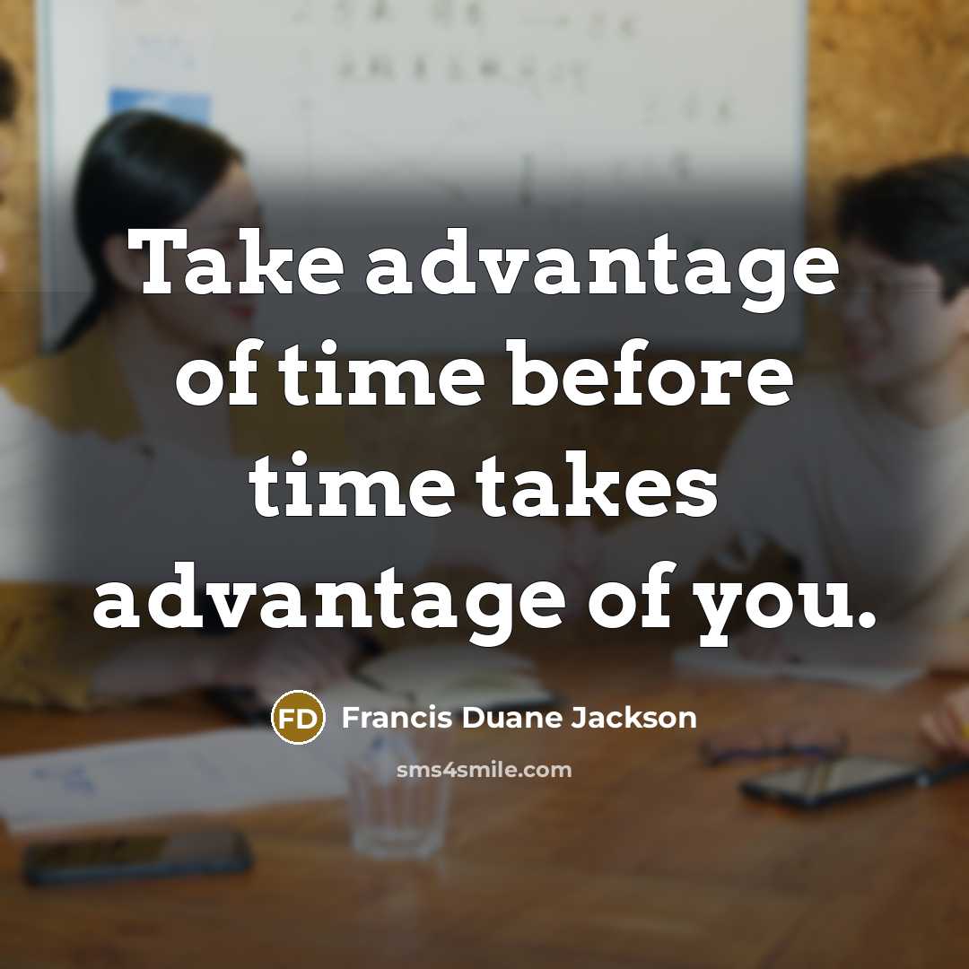 “Take advantage of time before time takes advantage of you.” quote by Francis Duane Jackson
