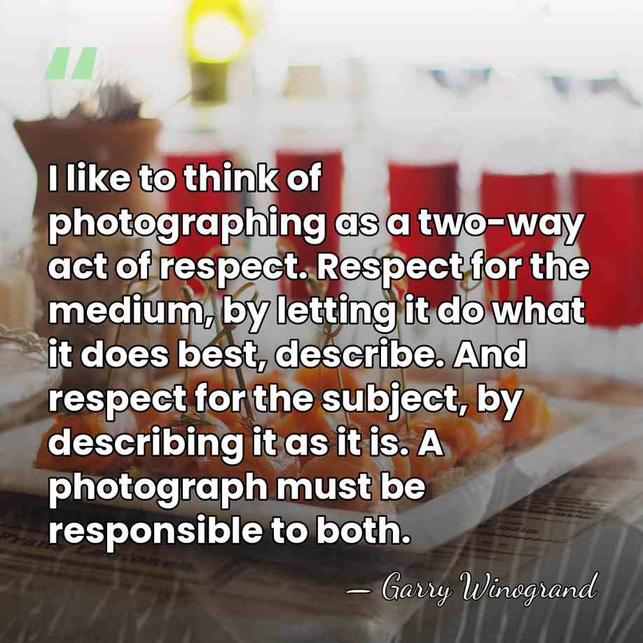 I like to think of photographing as a two-way act of respect.&hellip; - Garry Winogrand