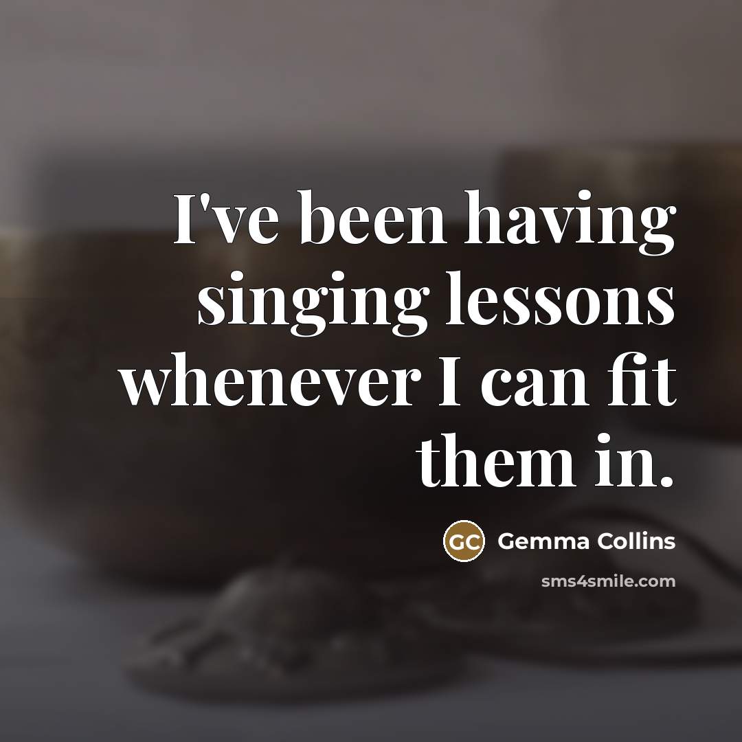 “I've been having singing lessons whenever I can fit them…” quote by Gemma Collins