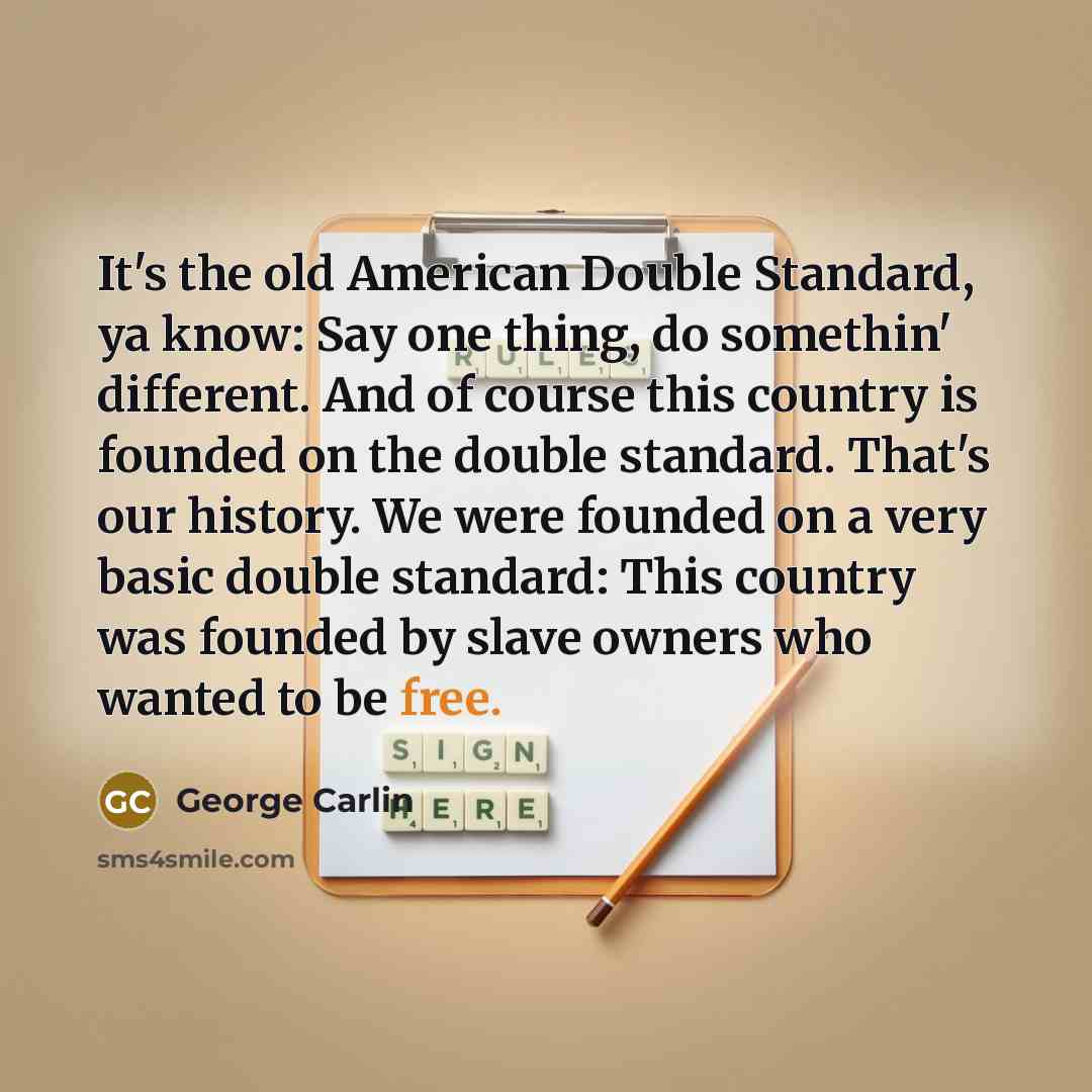 “It's the old American Double Standard, ya know: Say one…” quote by George Carlin