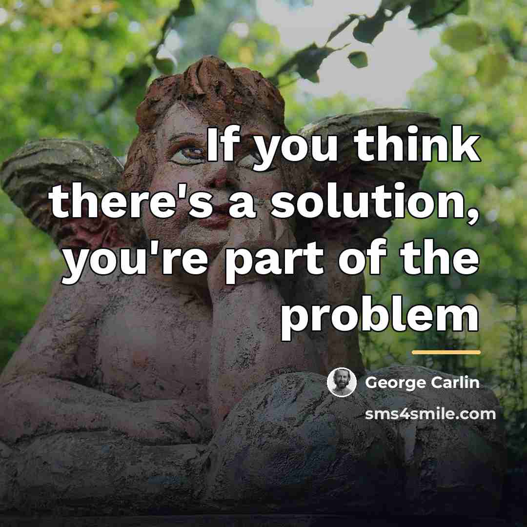 “If you think there's a solution, you're part of the…” quote by George Carlin