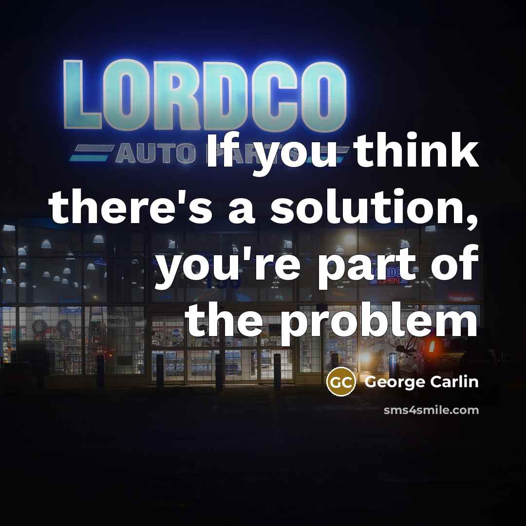 “If you think there's a solution, you're part of the problem” quote by George Carlin