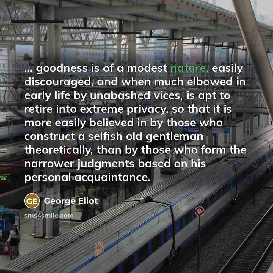 “... goodness is of a modest nature, easily discouraged, and…” quote by George Eliot