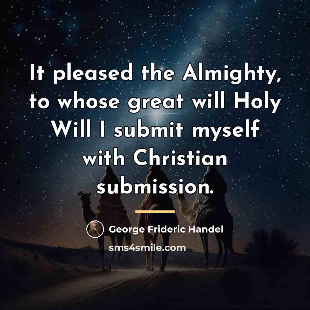 “It pleased the Almighty, to whose great will Holy Will…” quote by George Frideric Handel