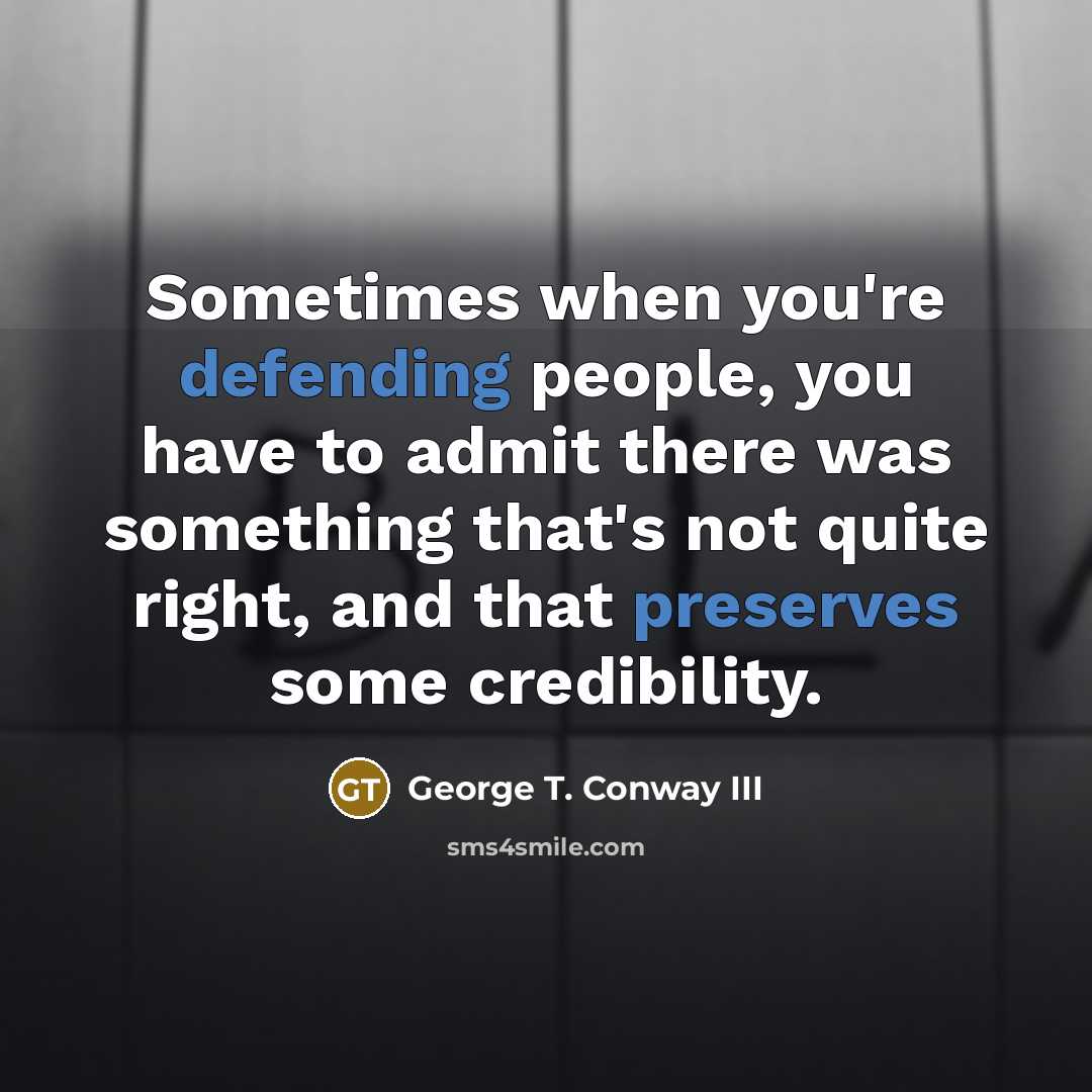 “Sometimes when you're defending people, you have to admit there was something that's not quite right, and that preserves some credibility.” quote by George T. Conway III