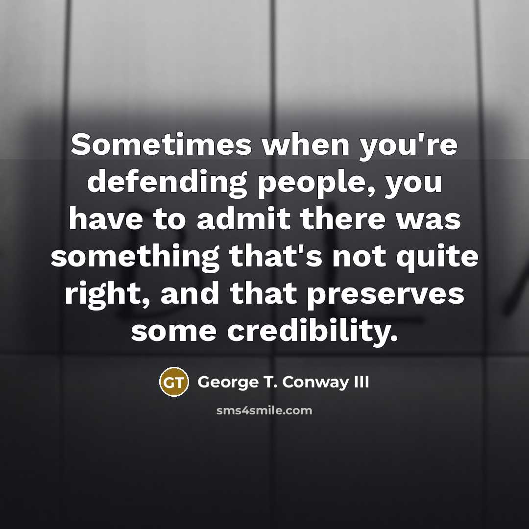 “Sometimes when you're defending people, you have to admit there…” quote by George T. Conway III