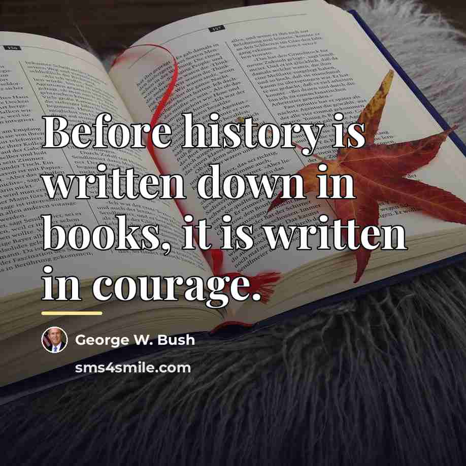 “Before history is written down in books, it is written…” quote by George W. Bush