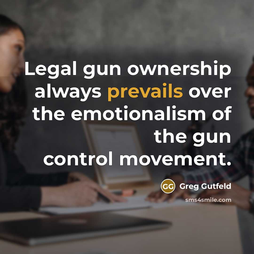 “Legal gun ownership always prevails over the emotionalism of the gun control movement.” quote by Greg Gutfeld