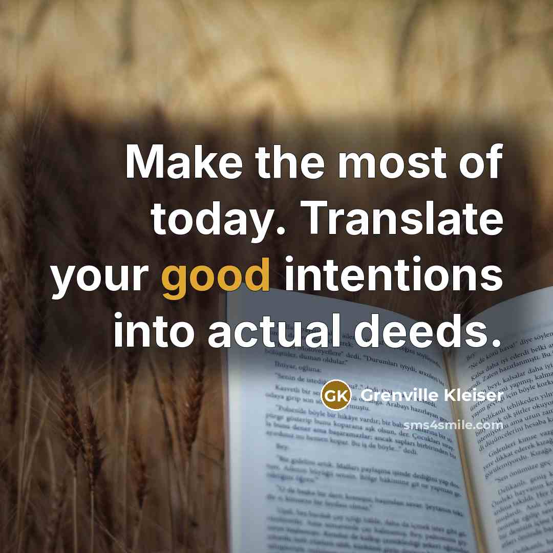 “Make the most of today. Translate your good intentions into…” quote by Grenville Kleiser