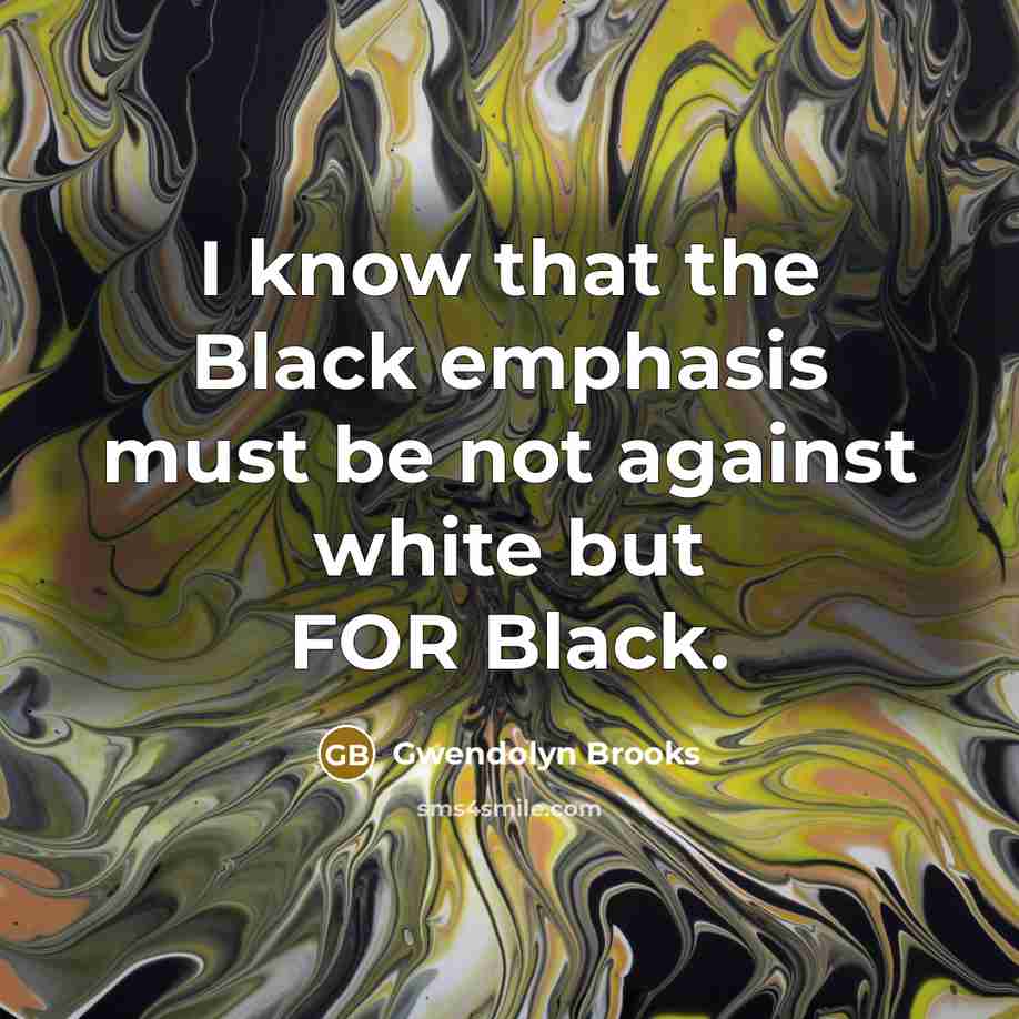 “I know that the Black emphasis must be not against…” quote by Gwendolyn Brooks