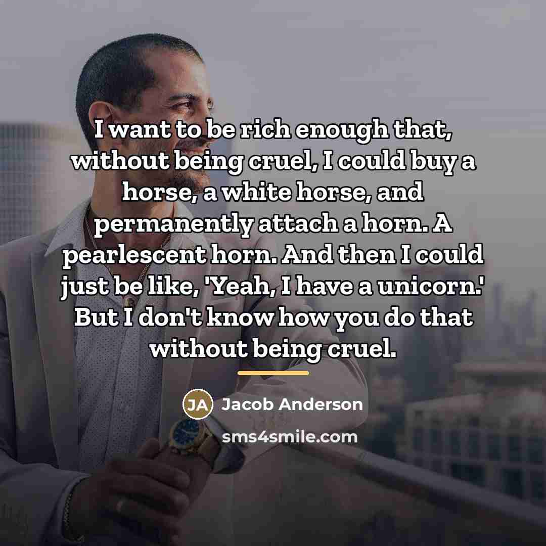 “I want to be rich enough that, without being cruel,…” quote by Jacob Anderson