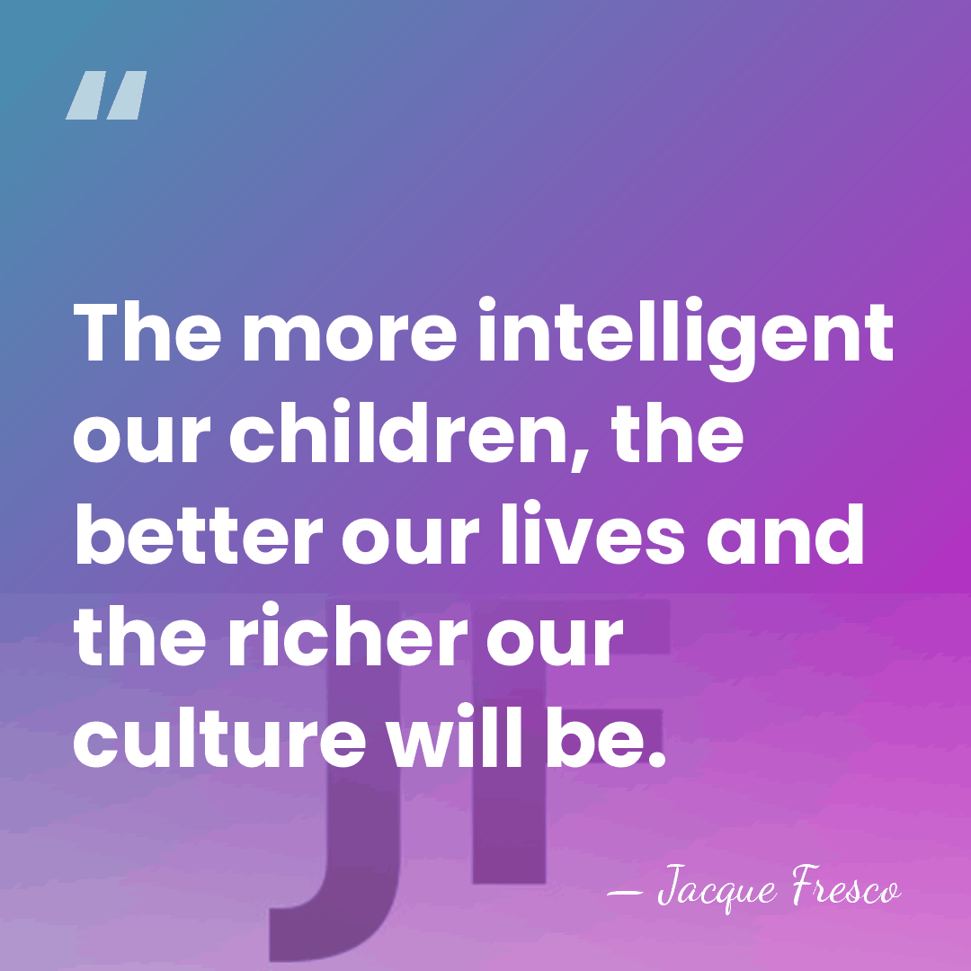 The more intelligent our children, the better our lives and the richer&hellip; - Jacque Fresco