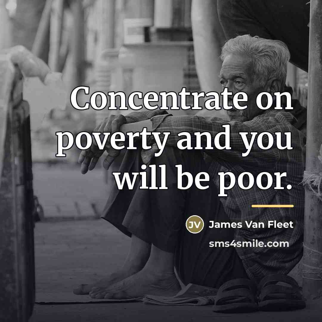 “Concentrate on poverty and you will be poor.…” quote by James Van Fleet