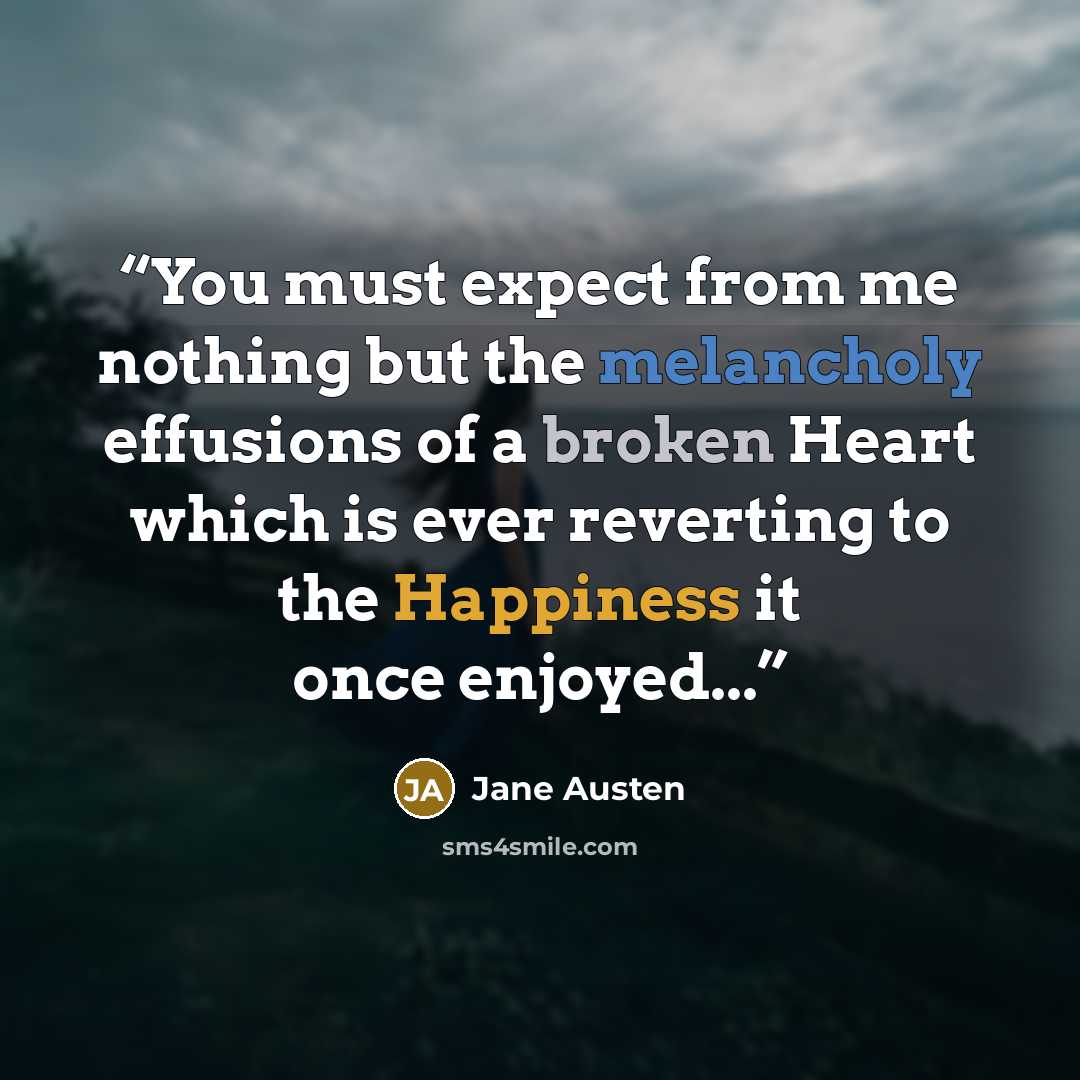 “You must expect from me nothing but the melancholy effusions of a broken Heart which is ever reverting to the Happiness it once enjoyed...” quote by jane austen