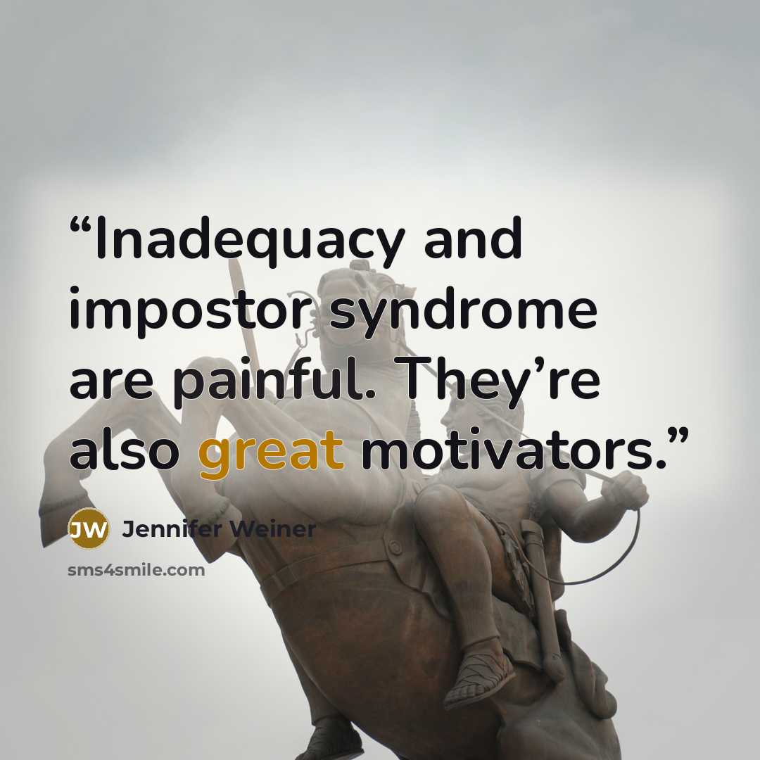 “Inadequacy and impostor syndrome are painful. They’re also great motivators.” quote by Jennifer Weiner