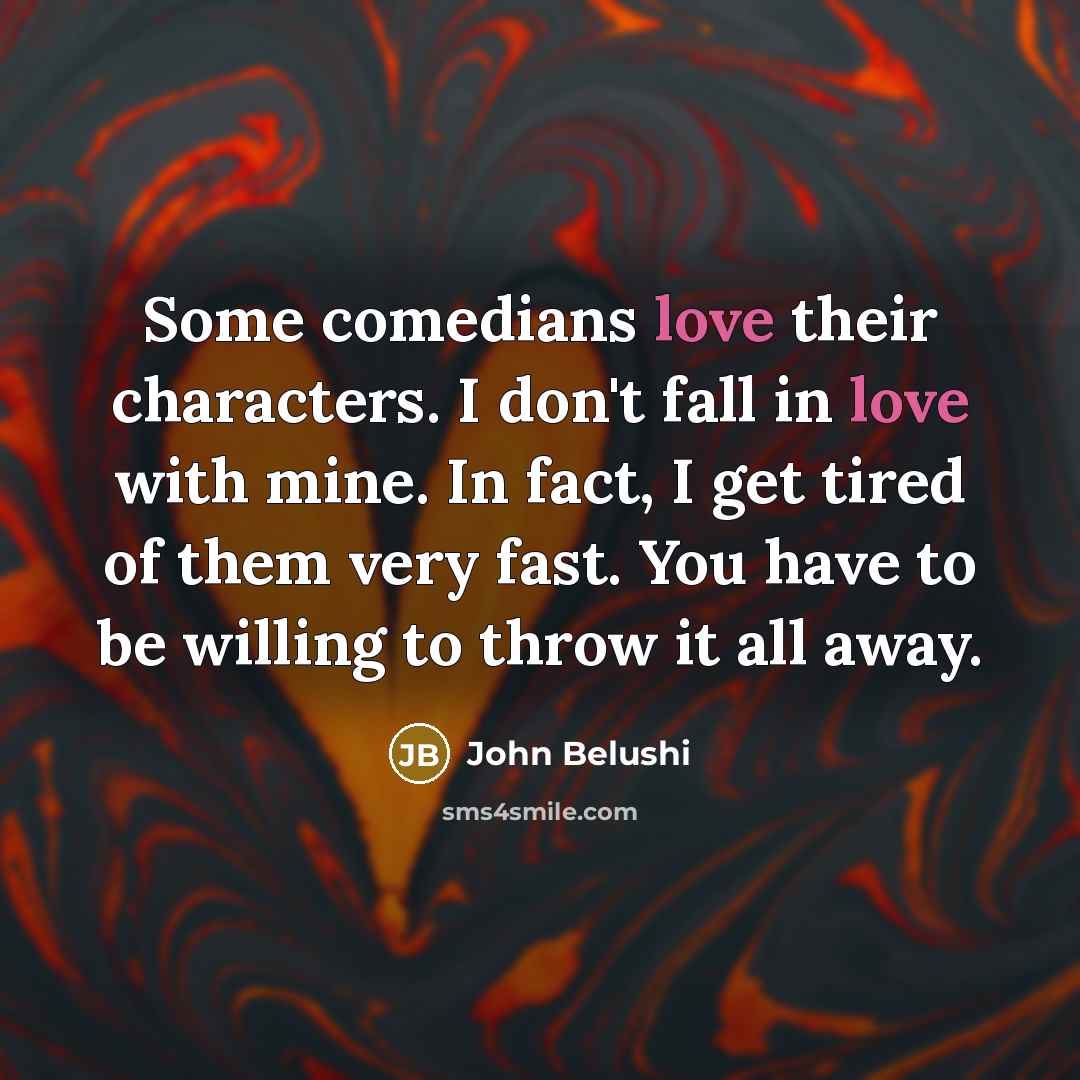“Some comedians love their characters. I don't fall in love…” quote by John Belushi