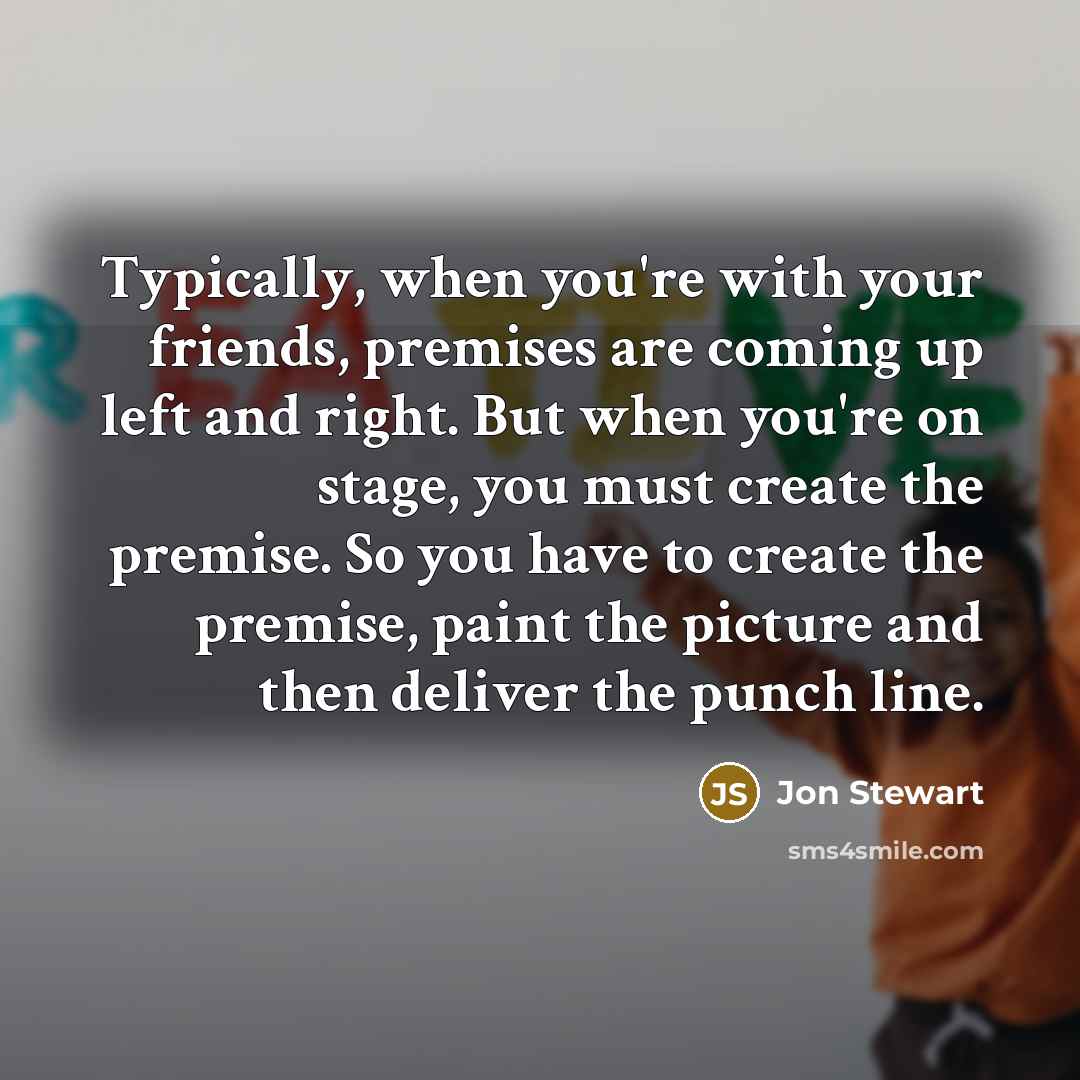 “Typically, when you're with your friends, premises are coming up…” quote by Jon Stewart