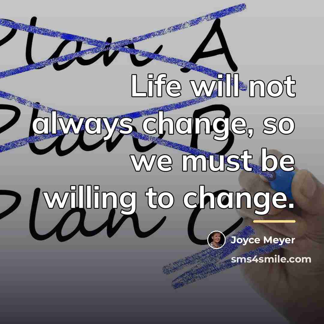 “Life will not always change, so we must be willing…” quote by Joyce Meyer
