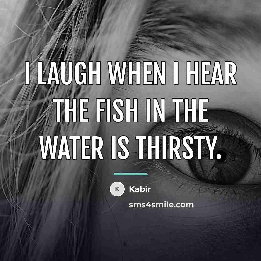 “I laugh when I hear the fish in the water…” quote by Kabir
