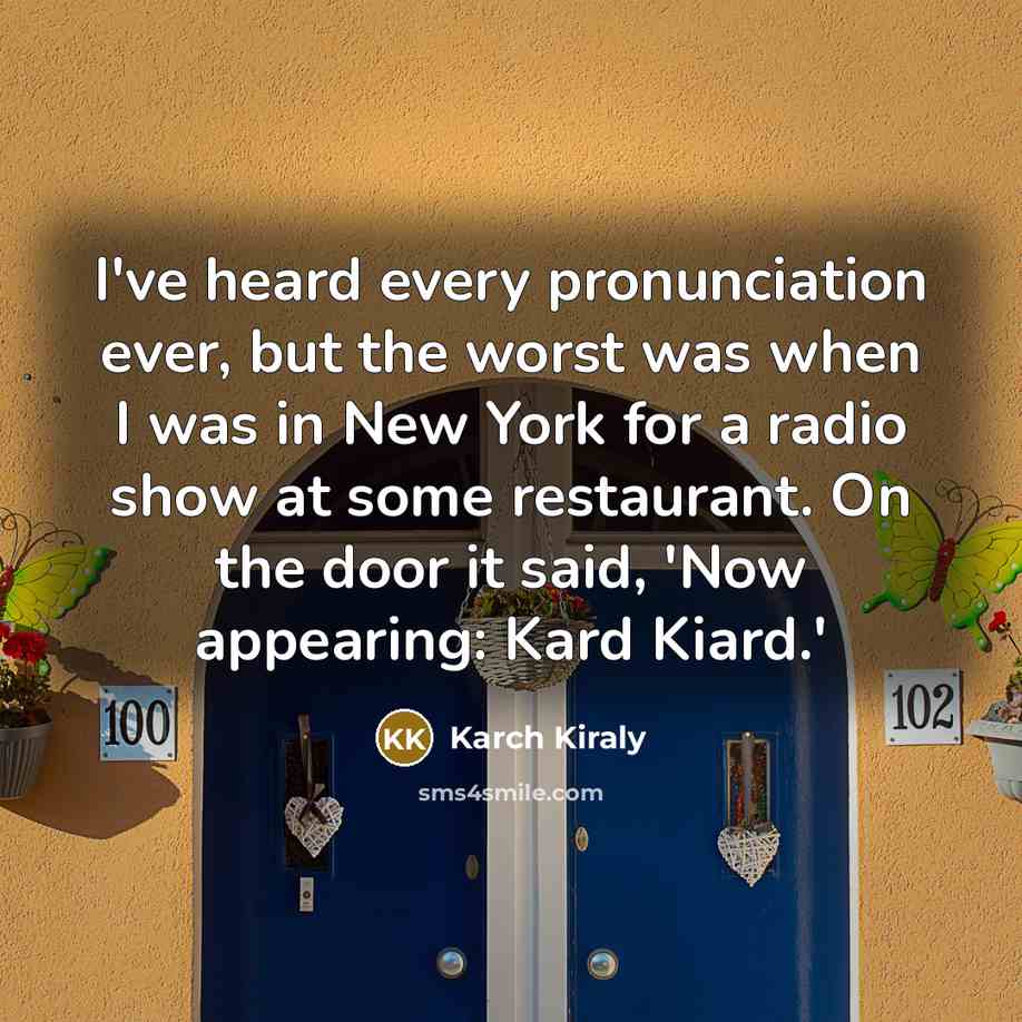“I've heard every pronunciation ever, but the worst was when I was in New York for a radio show at some restaurant. On the door it said, 'Now appearing: Kard Kiard.'” quote by Karch Kiraly