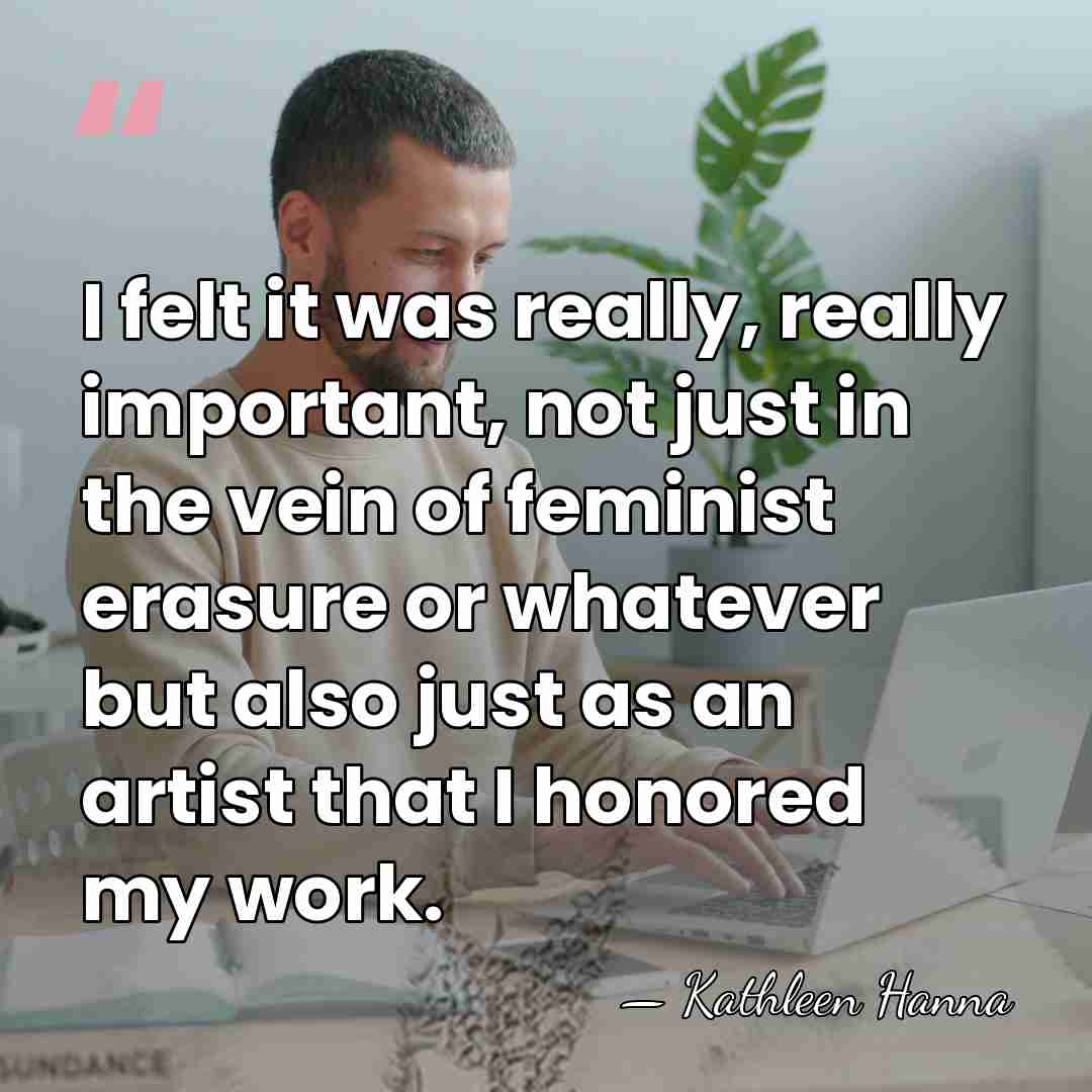 I felt it was really, really important, not just in the vein&hellip; - Kathleen Hanna