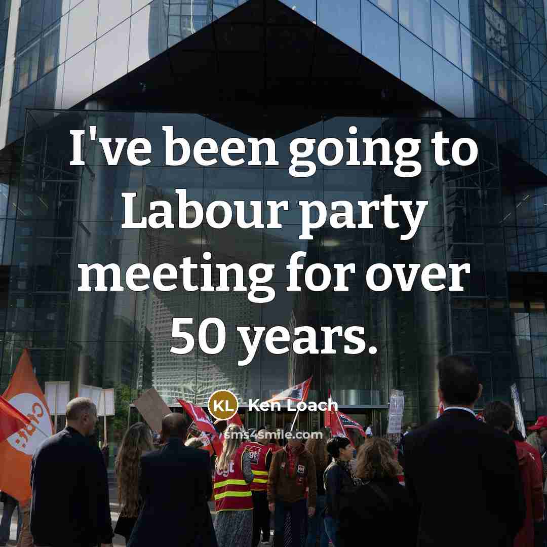 “I've been going to Labour party meeting for over 50…” quote by Ken Loach