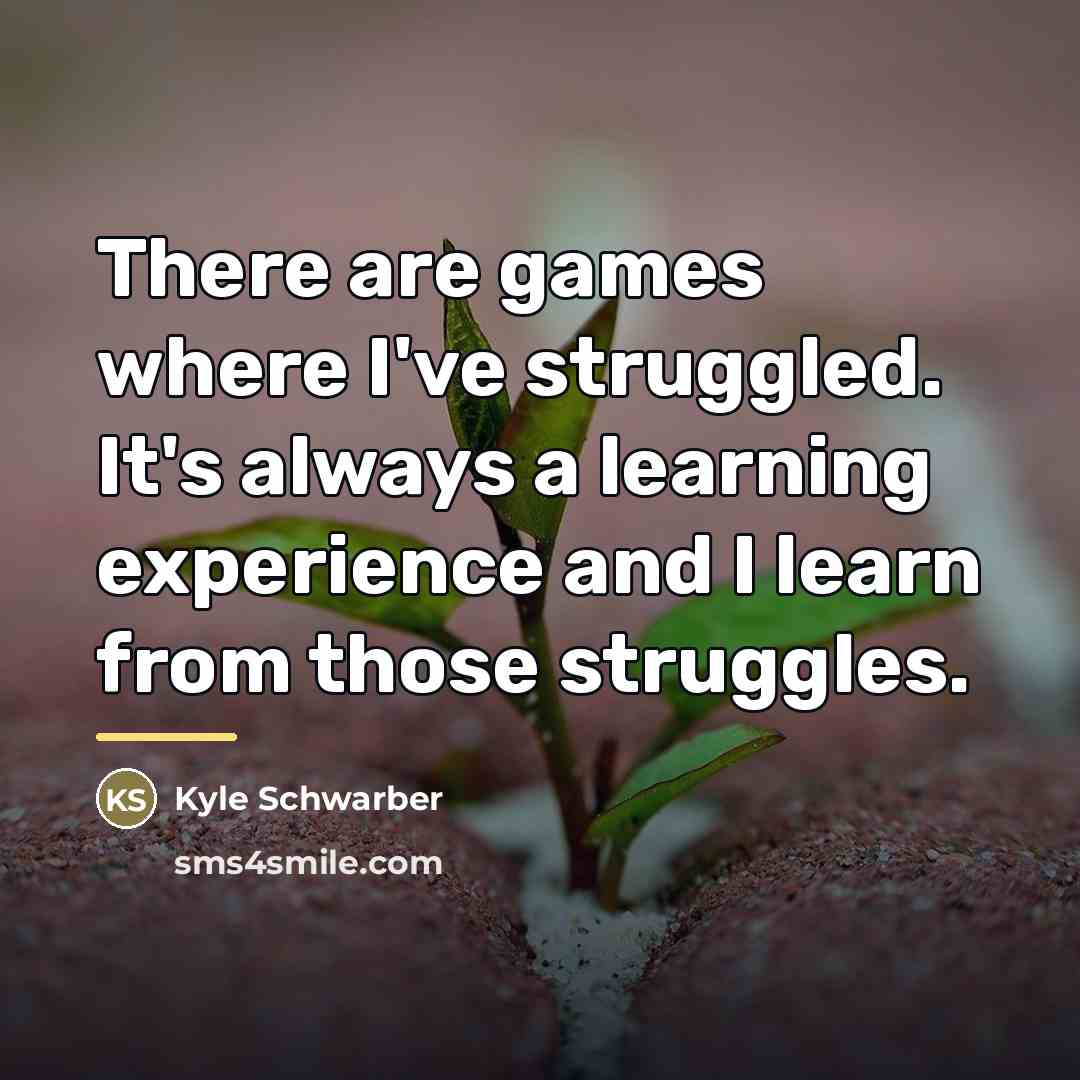 “There are games where I've struggled. It's always a learning…” quote by Kyle Schwarber