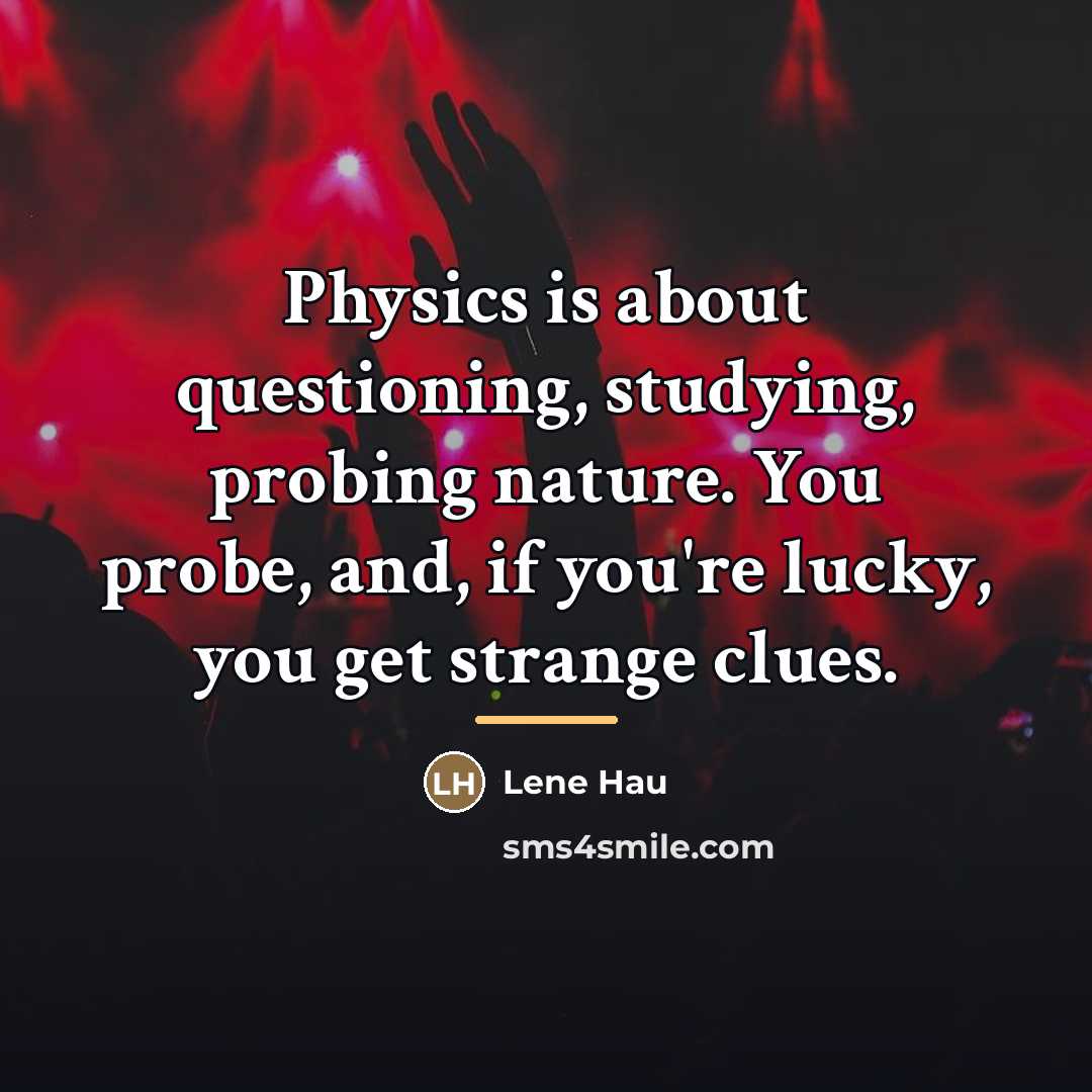 “Physics is about questioning, studying, probing nature. You probe, and,…” quote by Lene Hau
