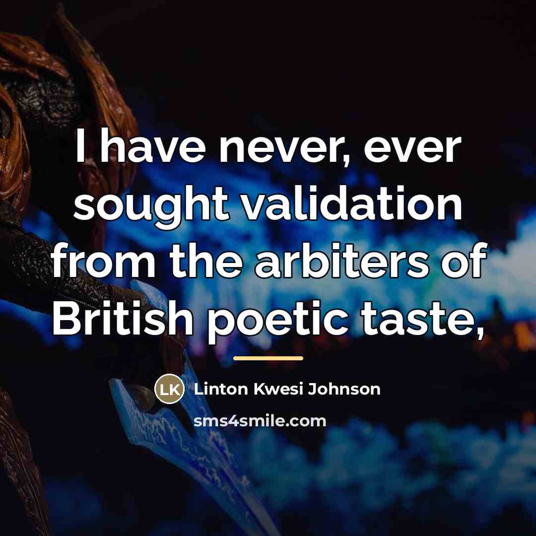 “I have never, ever sought validation from the arbiters of…” quote by Linton Kwesi Johnson