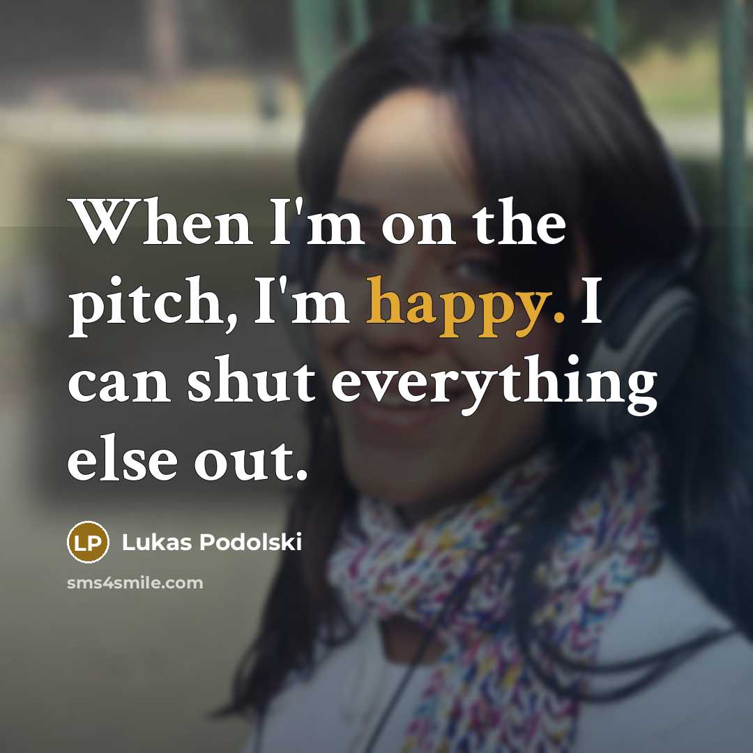“When I'm on the pitch, I'm happy. I can shut…” quote by Lukas Podolski