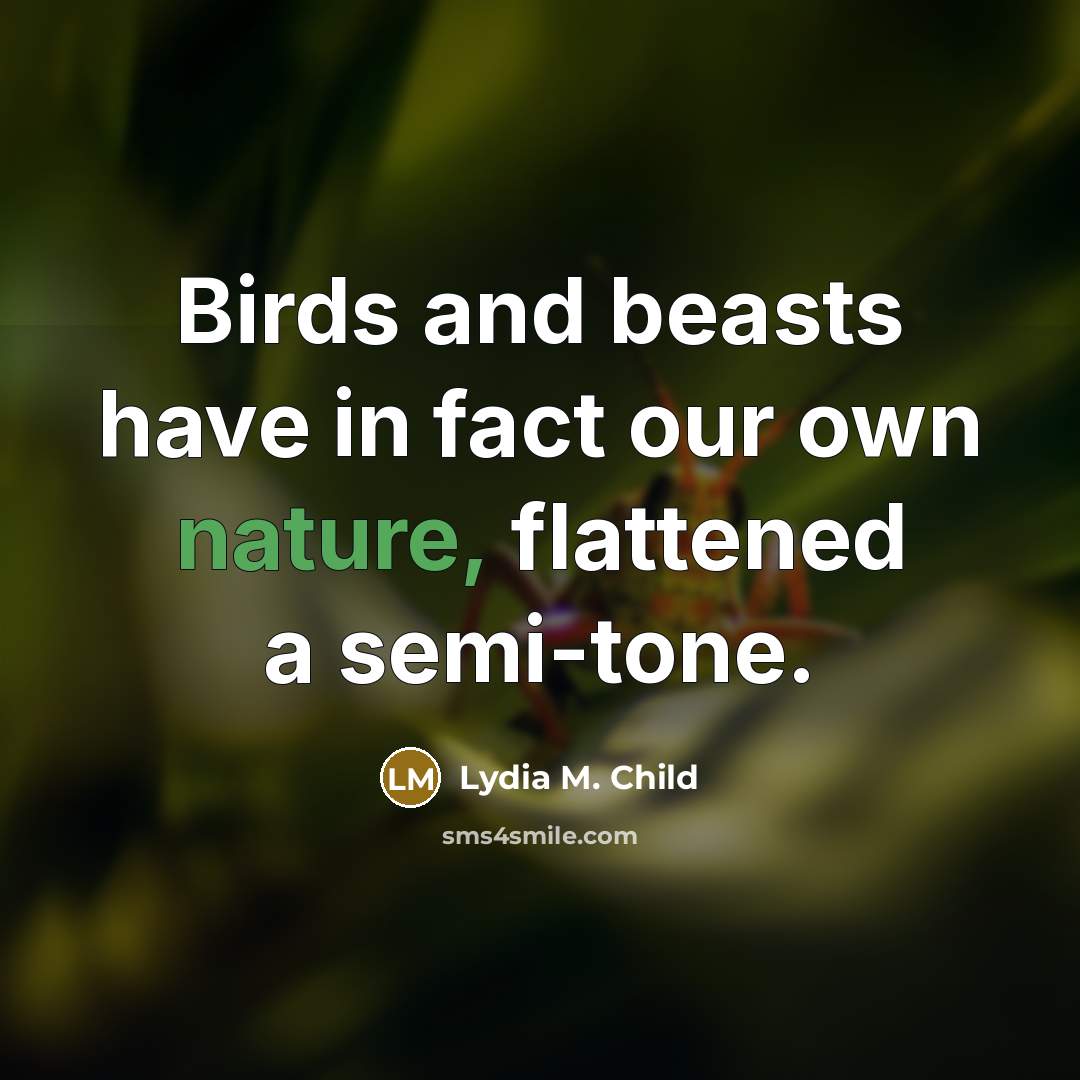 “Birds and beasts have in fact our own nature, flattened…” quote by Lydia M. Child