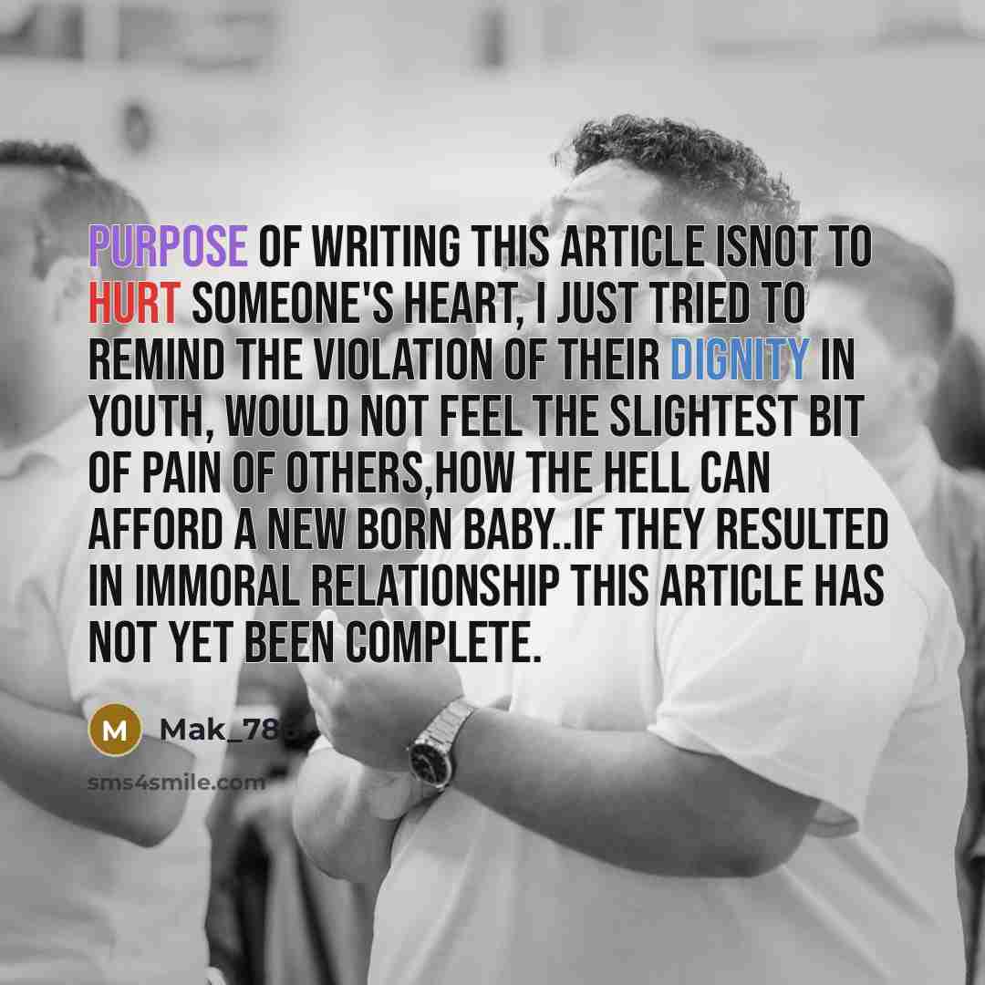 “Purpose of writing this article isnot to hurt someone's heart, I just tried to remind the violation of their dignity in Youth, would not feel the slightest bit of pain of others,How the hell can afford a new born baby..if they resulted in Immoral relationship this article has not yet been complete.” quote by Mak_786