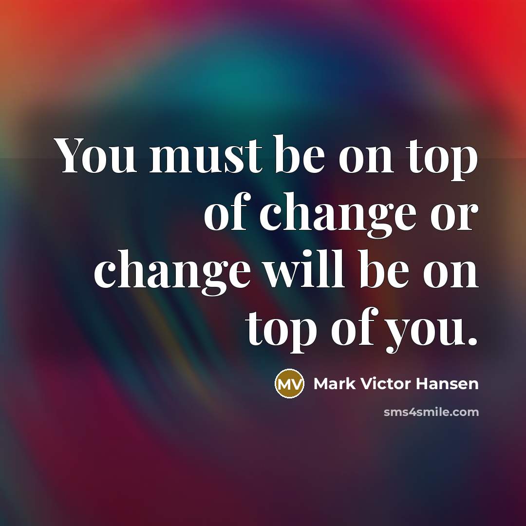 “You must be on top of change or change will…” quote by Mark Victor Hansen