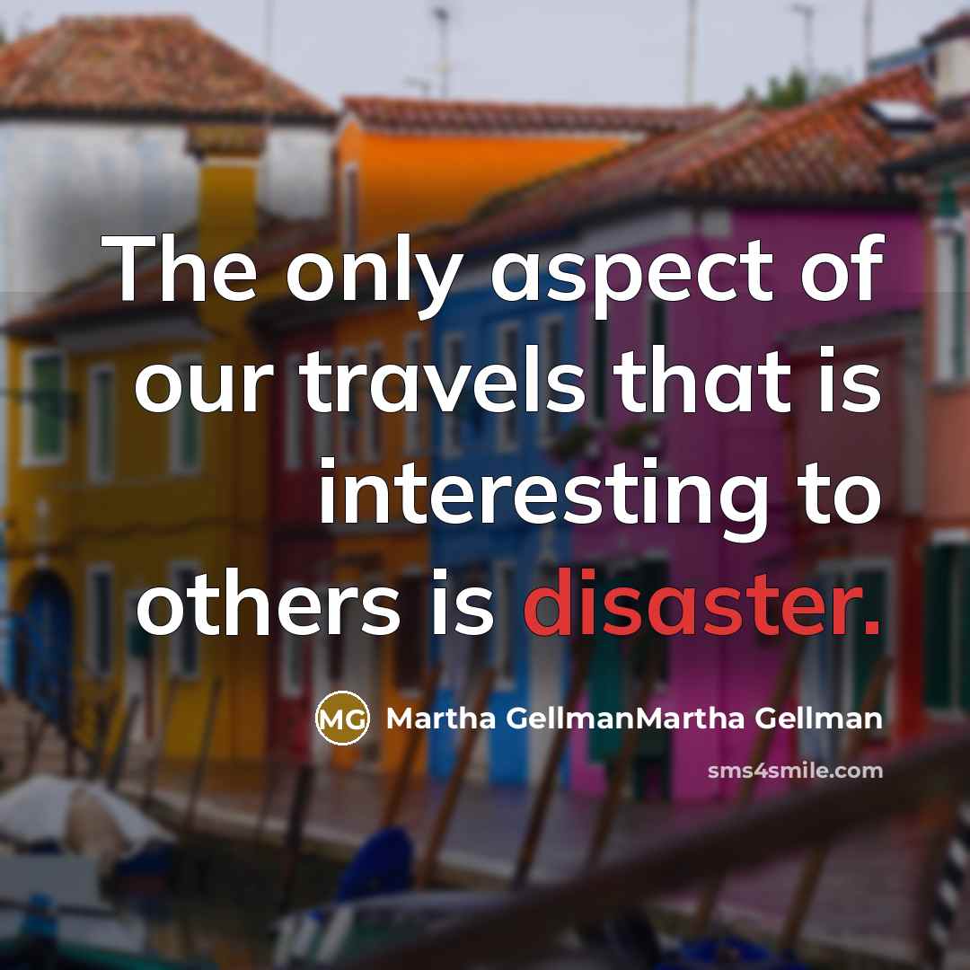“The only aspect of our travels that is interesting to others is disaster.” quote by Martha GellmanMartha Gellman