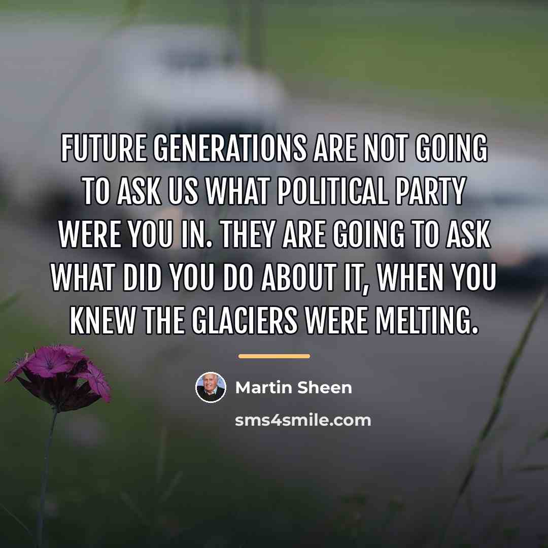 “Future generations are not going to ask us what political…” quote by Martin Sheen