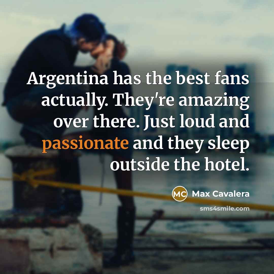 “Argentina has the best fans actually. They're amazing over there.…” quote by Max Cavalera