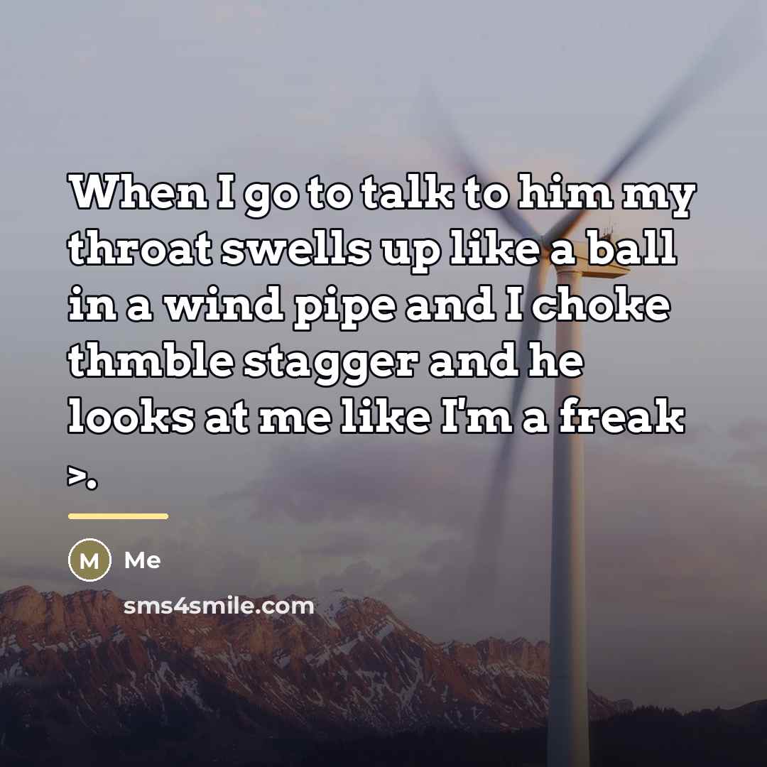 “When I go to talk to him my throat swells…” quote by Me
