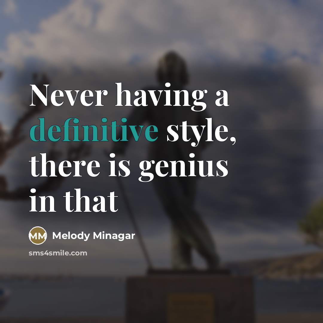 “Never having a definitive style, there is genius in that…” quote by Melody Minagar