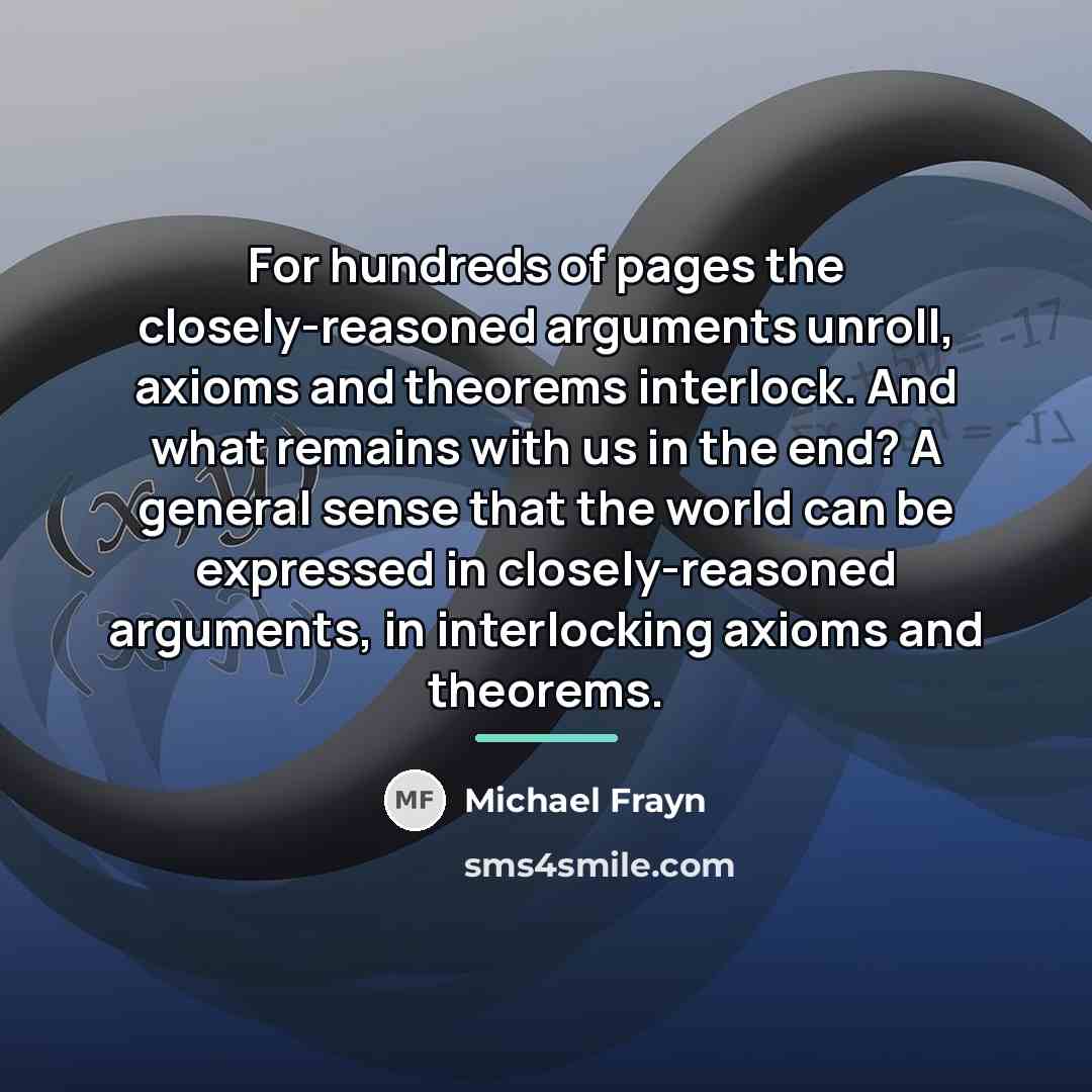 “For hundreds of pages the closely-reasoned arguments unroll, axioms and…” quote by Michael Frayn