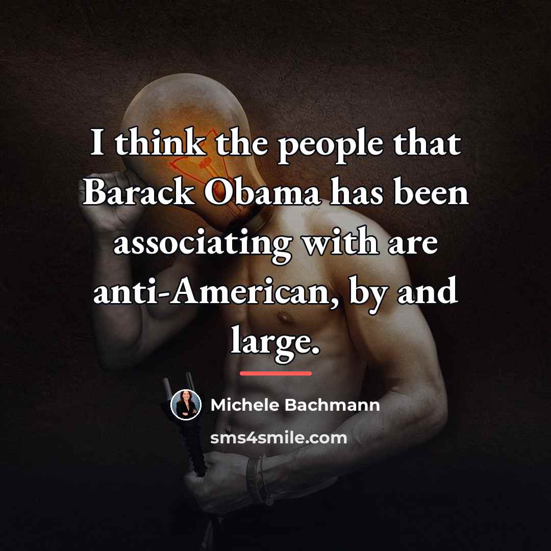 “I think the people that Barack Obama has been associating…” quote by Michele Bachmann