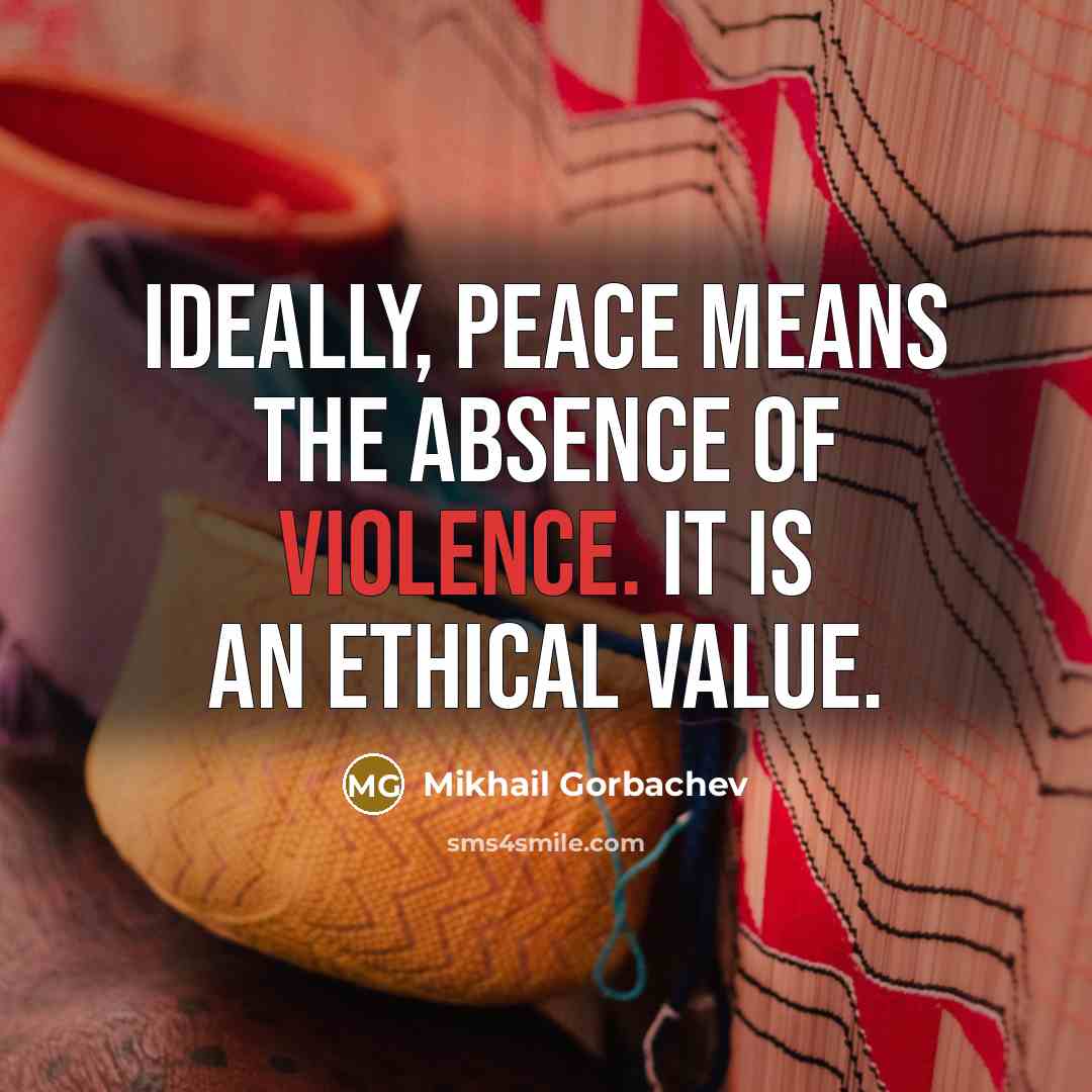 “Ideally, peace means the absence of violence. It is an…” quote by Mikhail Gorbachev