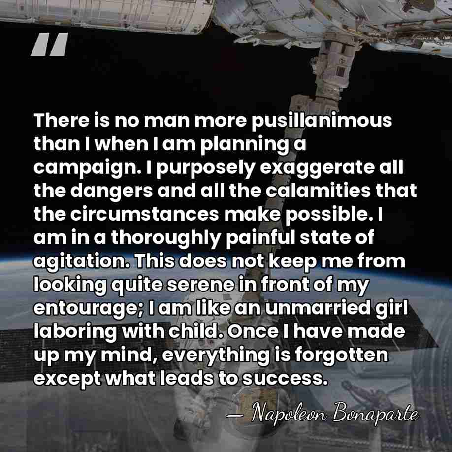 There is no man more pusillanimous than I when I am planning&hellip; - Napoleon Bonaparte
