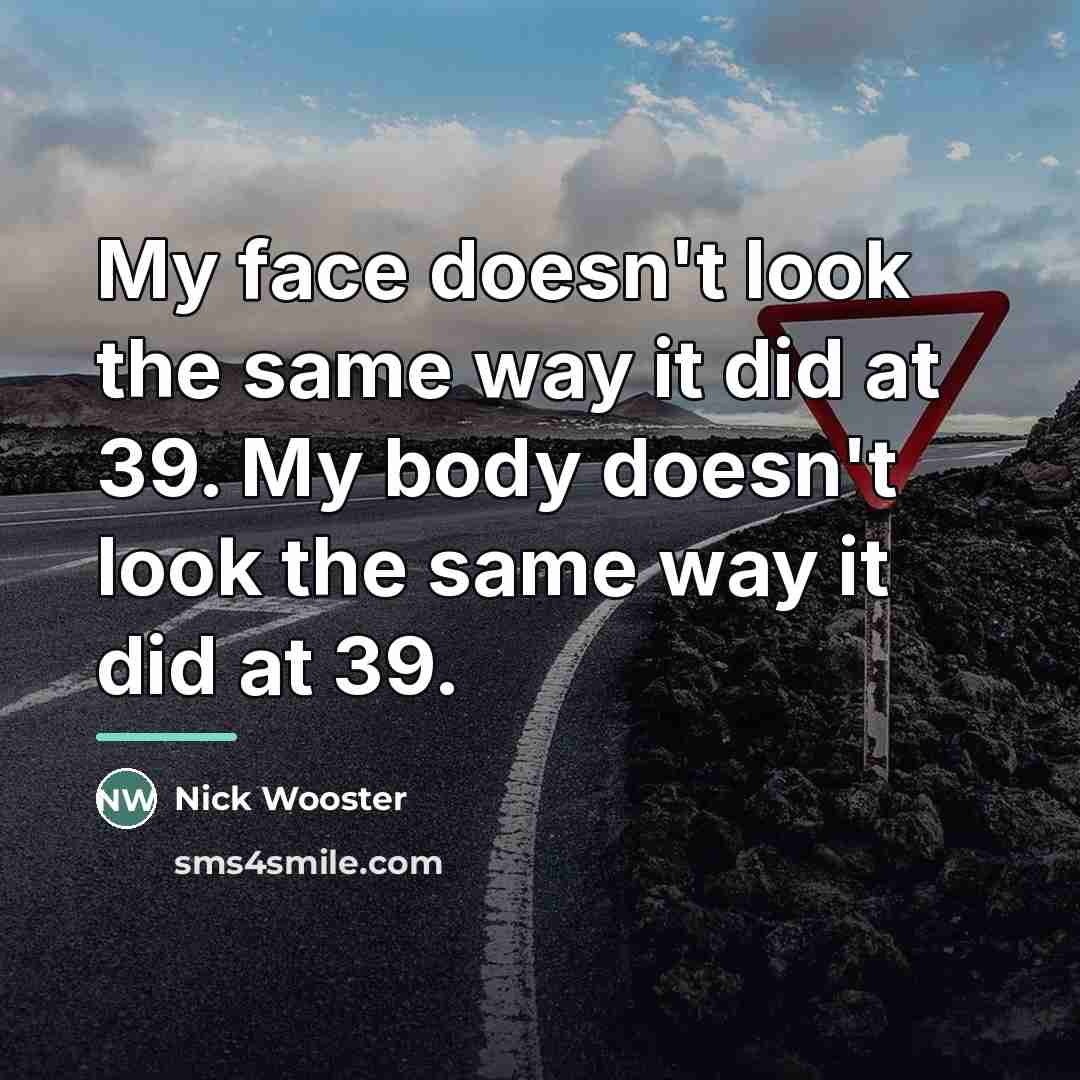 “My face doesn't look the same way it did at…” quote by Nick Wooster