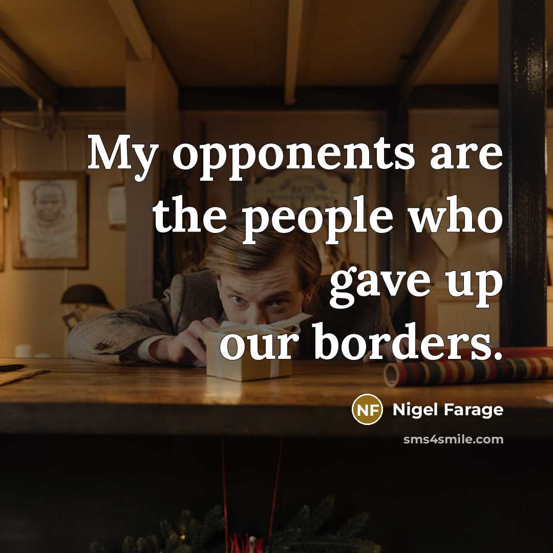 “My opponents are the people who gave up our borders.…” quote by Nigel Farage