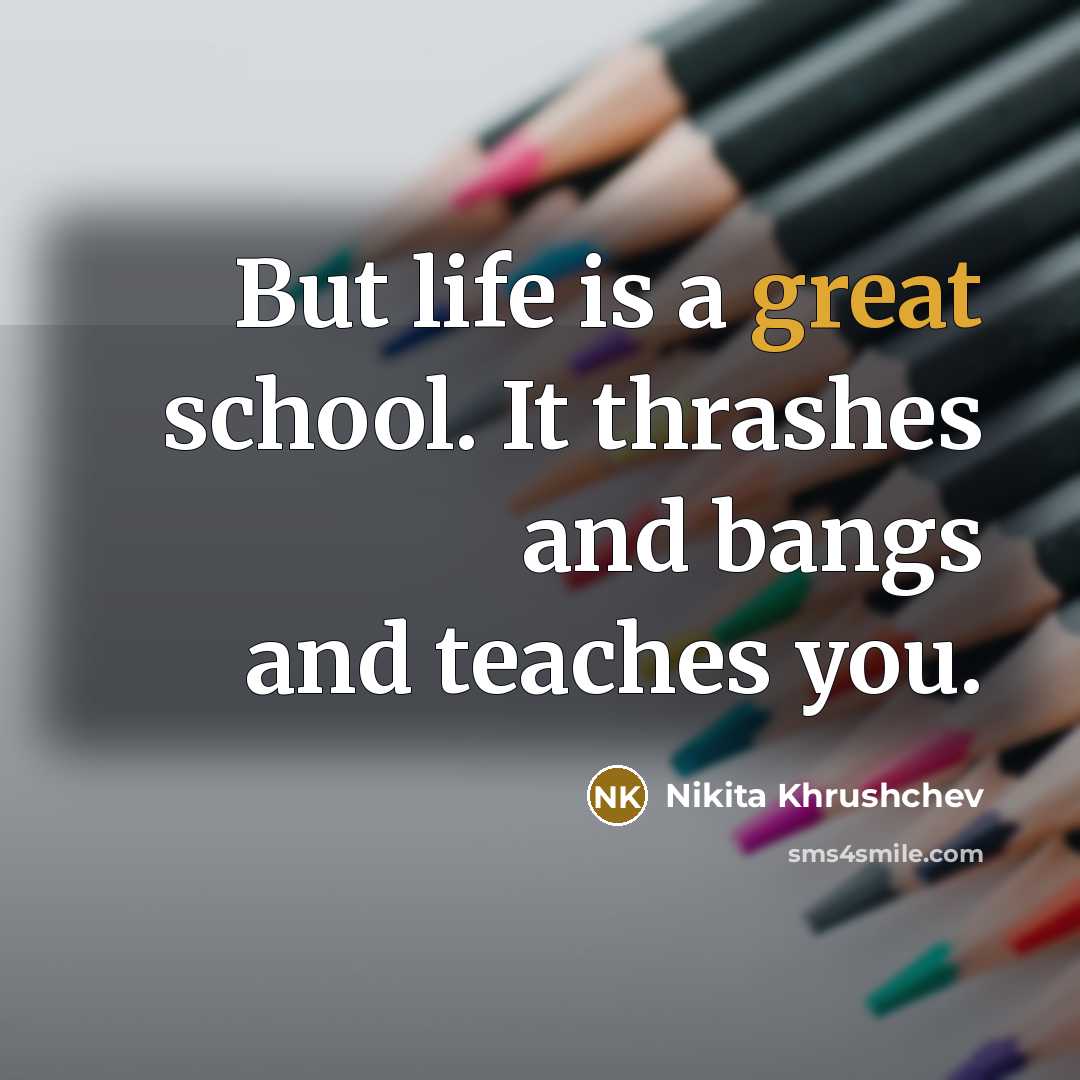 “But life is a great school. It thrashes and bangs…” quote by Nikita Khrushchev