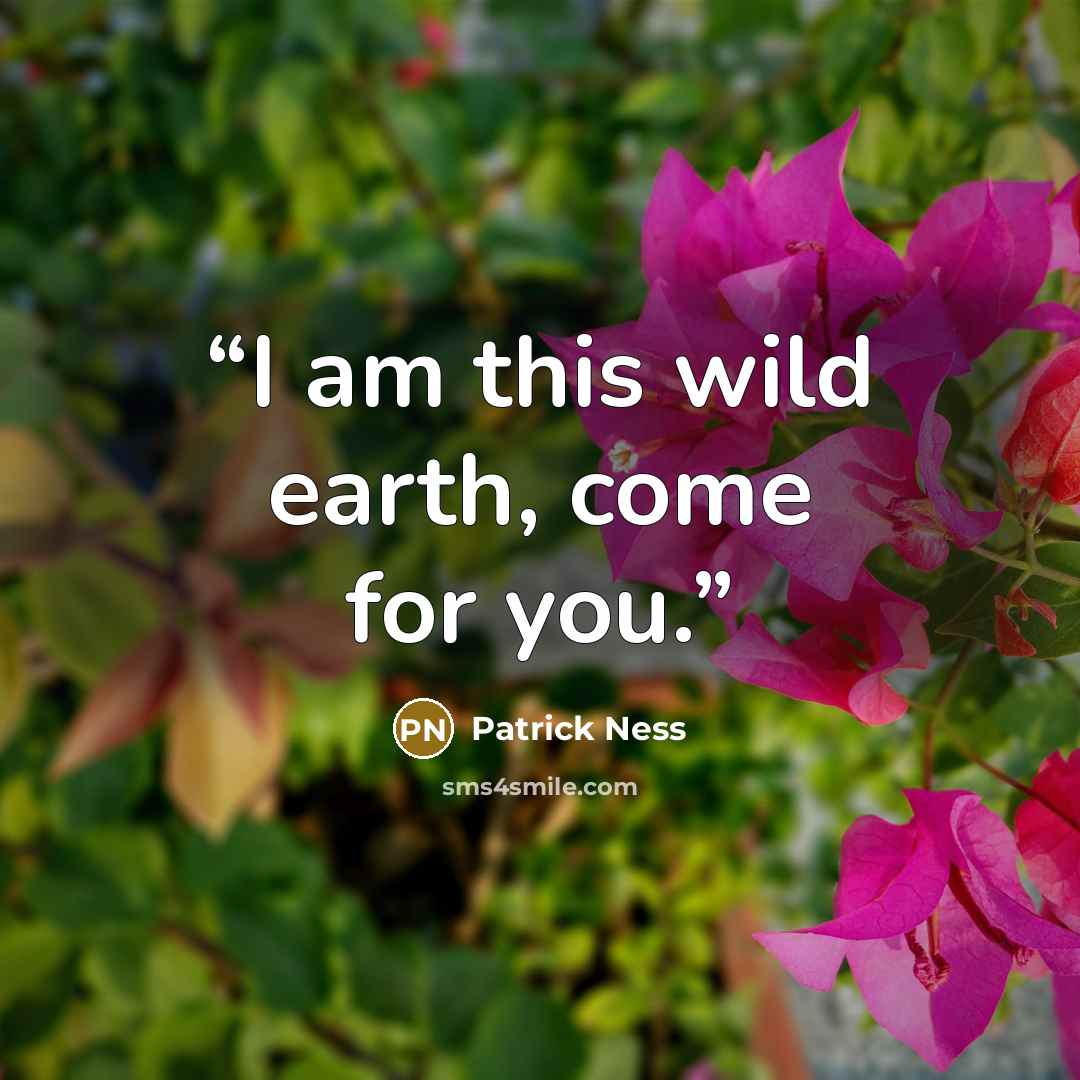 “I am this wild earth, come for you.” quote by Patrick Ness