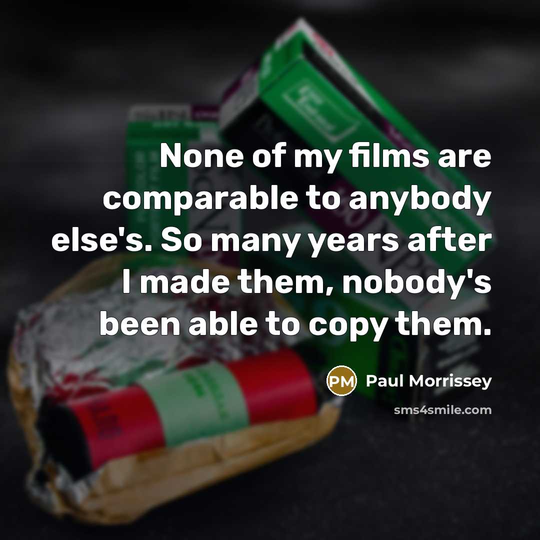 “None of my films are comparable to anybody else's. So…” quote by Paul Morrissey